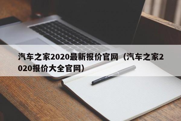 汽车之家2020最新报价官网（汽车之家2020报价大全官网）