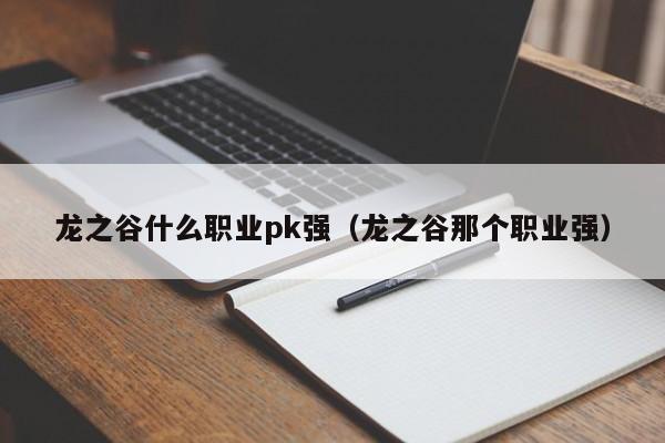 龙之谷什么职业pk强（龙之谷那个职业强）