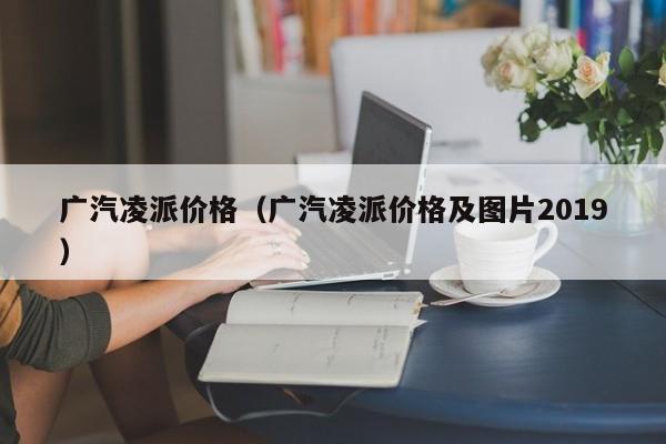 广汽凌派价格（广汽凌派价格及图片2019）