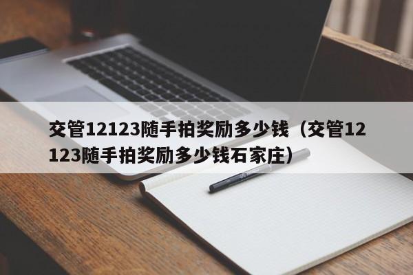 交管12123随手拍奖励多少钱（交管12123随手拍奖励多少钱石家庄）