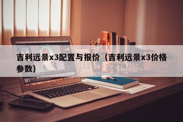 吉利远景x3配置与报价（吉利远景x3价格参数）