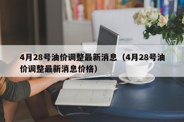 4月28号油价调整最新消息（4月28号油价调整最新消息价格）