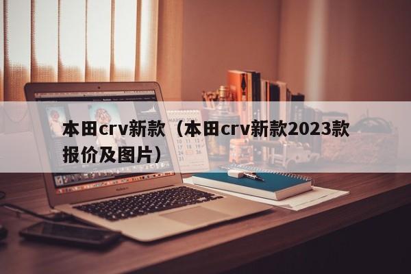 本田crv新款（本田crv新款2023款报价及图片）