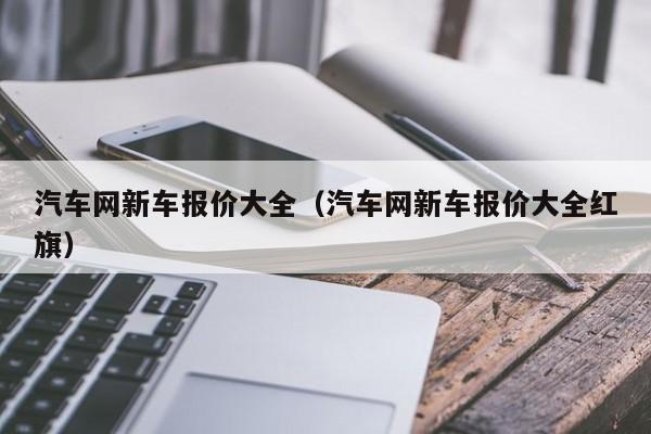 汽车网新车报价大全（汽车网新车报价大全红旗）