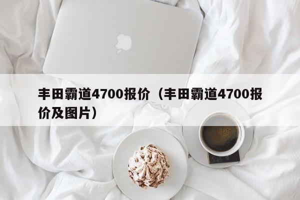 丰田霸道4700报价（丰田霸道4700报价及图片）