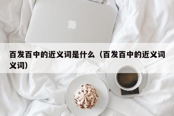 百发百中的近义词是什么（百发百中的近义词义词）