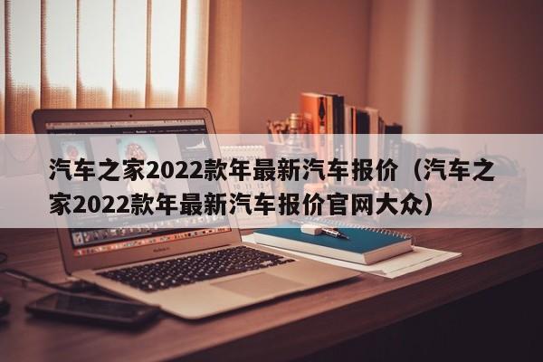 汽车之家2022款年最新汽车报价（汽车之家2022款年最新汽车报价官网大众）