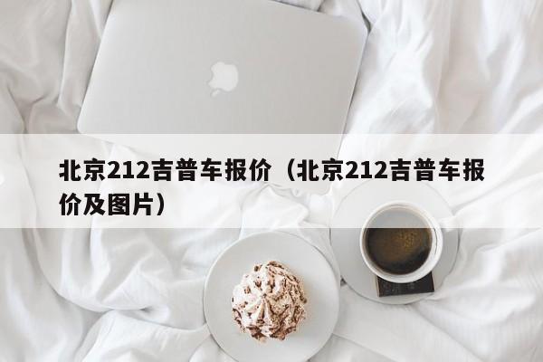 北京212吉普车报价（北京212吉普车报价及图片）