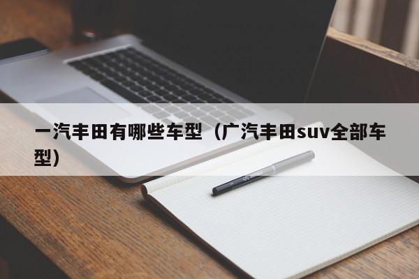 一汽丰田有哪些车型（广汽丰田suv全部车型）