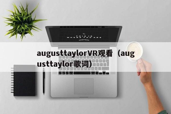 augusttaylorVR观看（augusttaylor歌词）