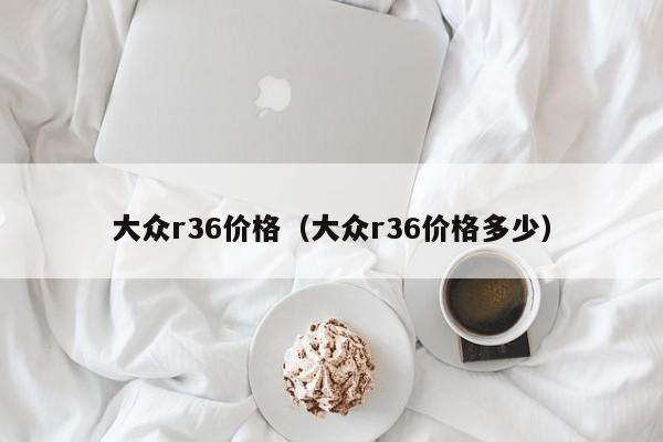 大众r36价格（大众r36价格多少）