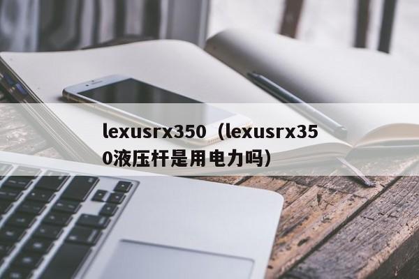 lexusrx350（lexusrx350液压杆是用电力吗）