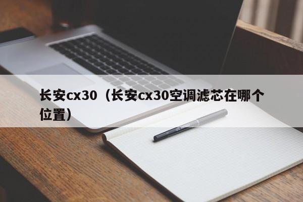 长安cx30（长安cx30空调滤芯在哪个位置）