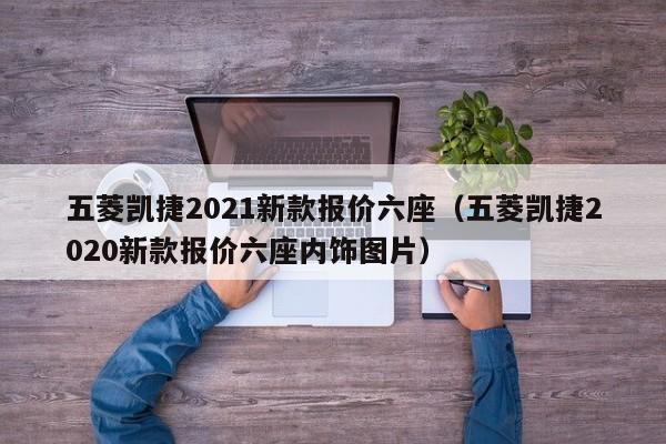 五菱凯捷2021新款报价六座（五菱凯捷2020新款报价六座内饰图片）