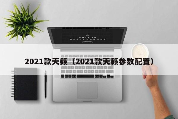 2021款天籁（2021款天籁参数配置）