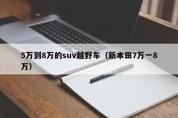 5万到8万的suv越野车（新本田7万一8万）