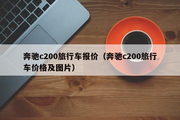 奔驰c200旅行车报价（奔驰c200旅行车价格及图片）