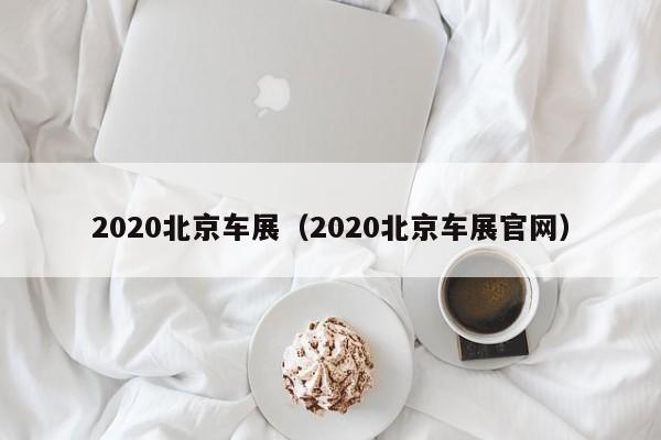 2020北京车展（2020北京车展官网）