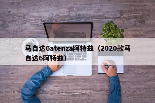 马自达6atenza阿特兹（2020款马自达6阿特兹）