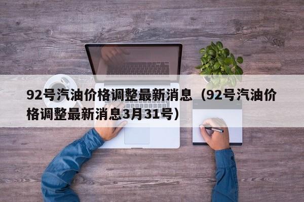 92号汽油价格调整最新消息（92号汽油价格调整最新消息3月31号）