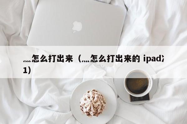 灬怎么打出来（灬怎么打出来的 ipad冫1）