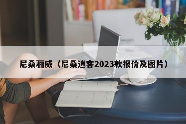 尼桑骊威（尼桑逍客2023款报价及图片）