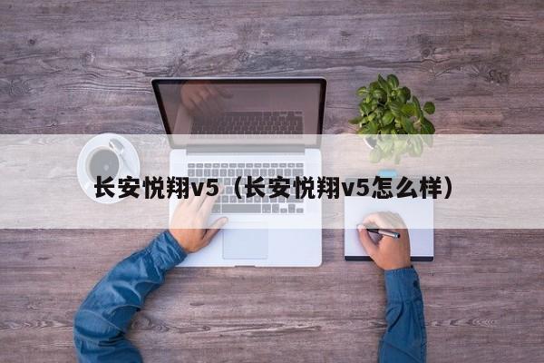 长安悦翔v5（长安悦翔v5怎么样）