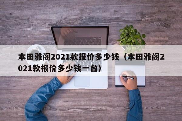 本田雅阁2021款报价多少钱（本田雅阁2021款报价多少钱一台）