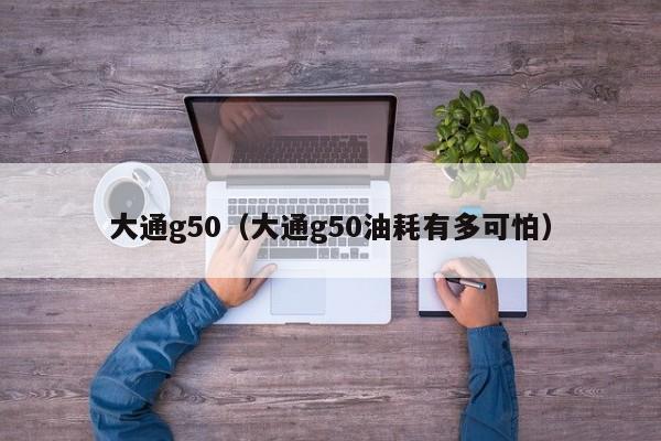 大通g50（大通g50油耗有多可怕）