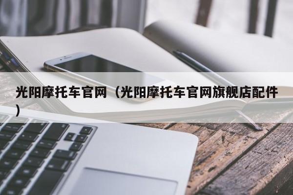 光阳摩托车官网（光阳摩托车官网旗舰店配件）