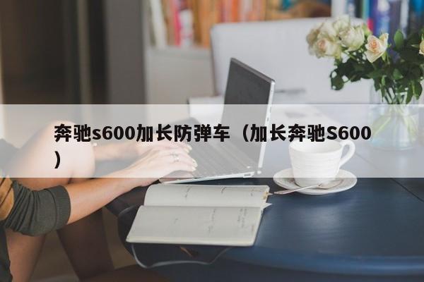 奔驰s600加长防弹车（加长奔驰S600）