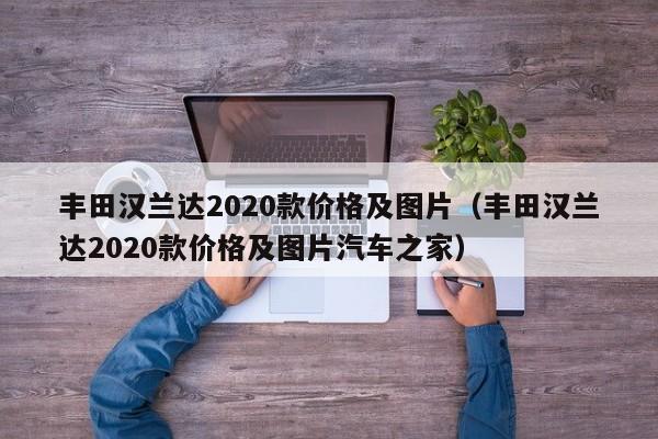 丰田汉兰达2020款价格及图片（丰田汉兰达2020款价格及图片汽车之家）