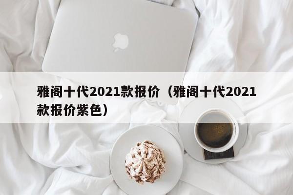 雅阁十代2021款报价（雅阁十代2021款报价紫色）