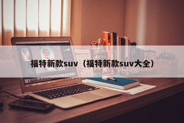 福特新款suv（福特新款suv大全）