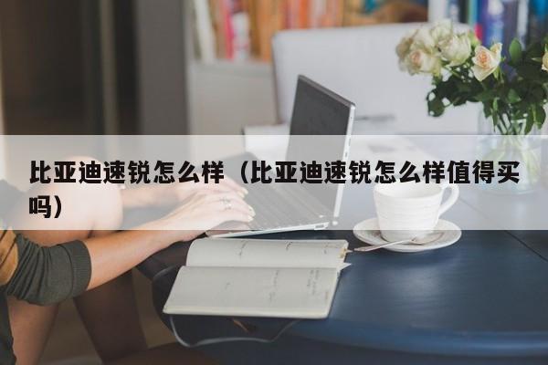 比亚迪速锐怎么样（比亚迪速锐怎么样值得买吗）