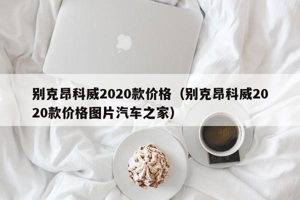 别克昂科威2020款价格（别克昂科威2020款价格图片汽车之家）