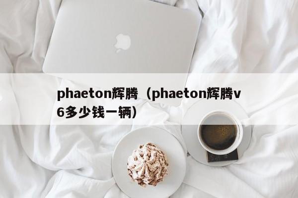 phaeton辉腾（phaeton辉腾v6多少钱一辆）