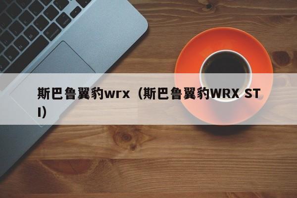 斯巴鲁翼豹wrx（斯巴鲁翼豹WRX STI）