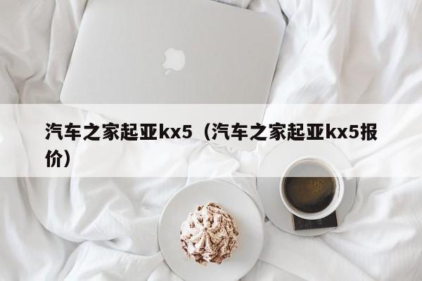 汽车之家起亚kx5（汽车之家起亚kx5报价）