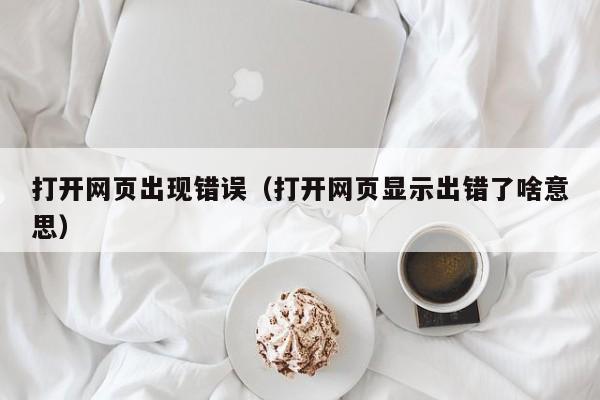 打开网页出现错误（打开网页显示出错了啥意思）