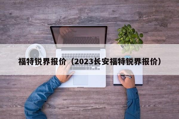 福特锐界报价（2023长安福特锐界报价）