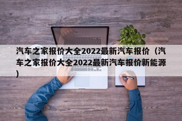 汽车之家报价大全2022最新汽车报价（汽车之家报价大全2022最新汽车报价新能源）