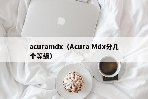 acuramdx（Acura Mdx分几个等级）