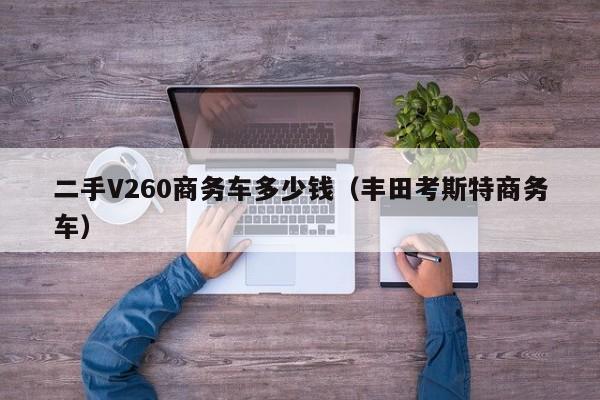 二手V260商务车多少钱（丰田考斯特商务车）