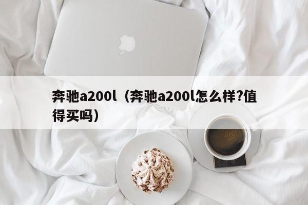 奔驰a200l（奔驰a200l怎么样?值得买吗）