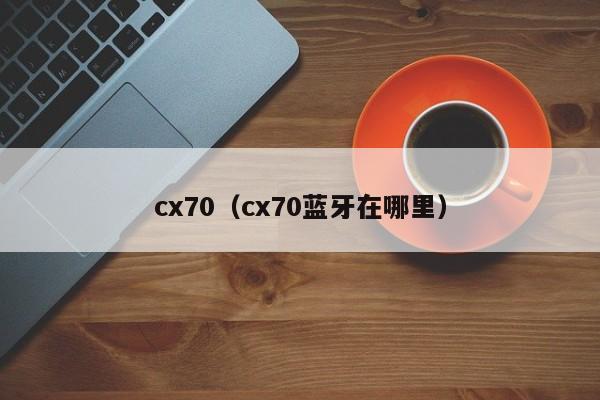 cx70（cx70蓝牙在哪里）