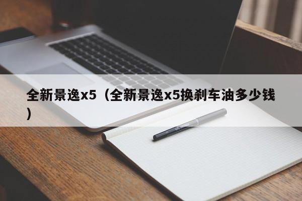 全新景逸x5（全新景逸x5换刹车油多少钱）