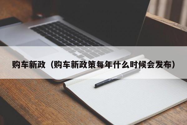 购车新政（购车新政策每年什么时候会发布）