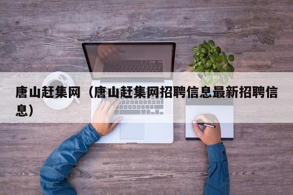 唐山赶集网（唐山赶集网招聘信息最新招聘信息）