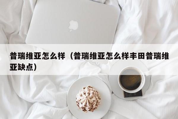 普瑞维亚怎么样（普瑞维亚怎么样丰田普瑞维亚缺点）